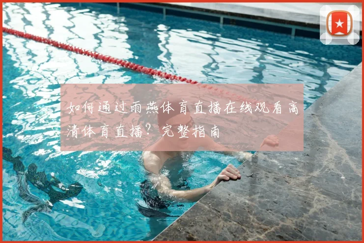如何通过雨燕体育直播在线观看高清体育直播？完整指南