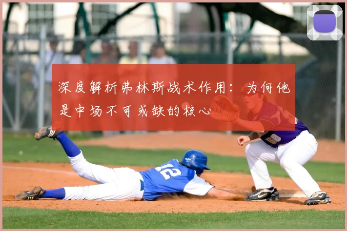 深度解析弗林斯战术作用：为何他是中场不可或缺的核心