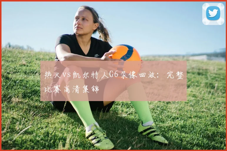 热火vs凯尔特人G6录像回放：完整比赛高清集锦