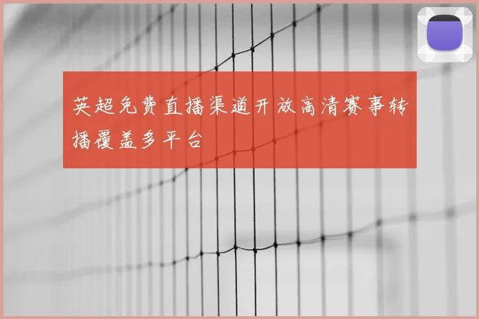 英超免费直播渠道开放高清赛事转播覆盖多平台