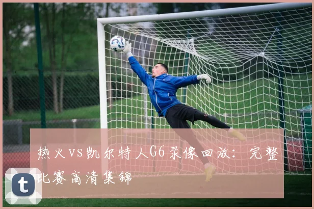 热火vs凯尔特人G6录像回放：完整比赛高清集锦