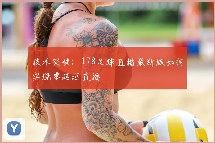 技术突破：178足球直播最新版如何实现零延迟直播