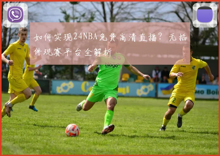 如何实现24NBA免费高清直播？无插件观赛平台全解析