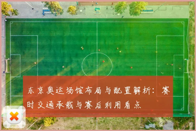 东京奥运场馆布局与配置解析：赛时交通承载与赛后利用看点