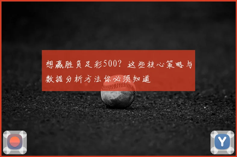 想赢胜负足彩500？这些核心策略与数据分析方法你必须知道
