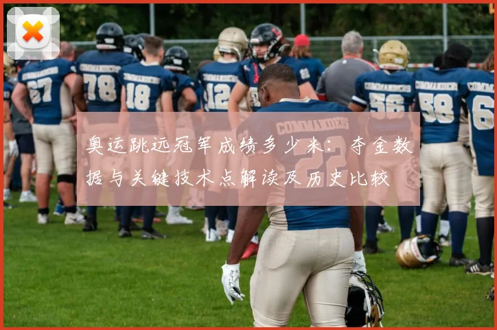 奥运跳远冠军成绩多少米：夺金数据与关键技术点解读及历史比较