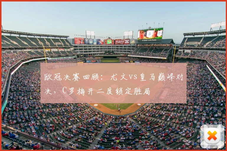 欧冠决赛回顾：尤文vs皇马巅峰对决，C罗梅开二度锁定胜局
