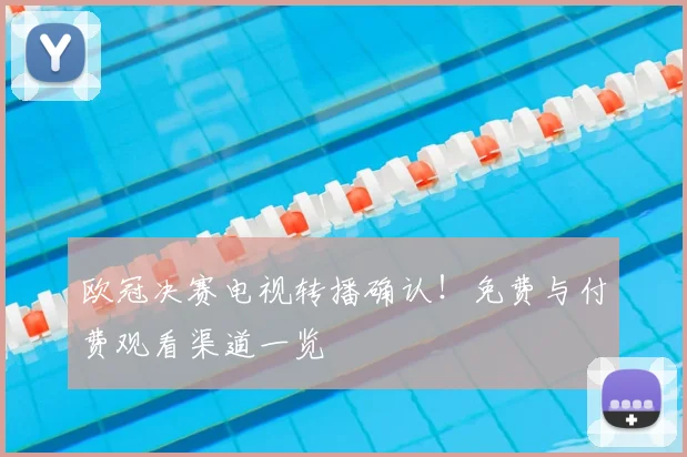 欧冠决赛电视转播确认！免费与付费观看渠道一览