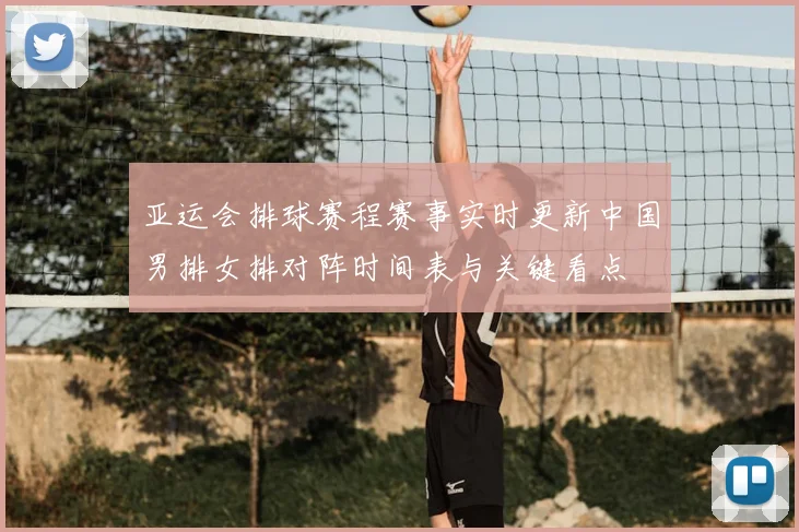 亚运会排球赛程赛事实时更新中国男排女排对阵时间表与关键看点
