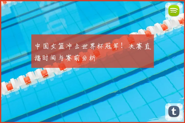 中国女篮冲击世界杯冠军！决赛直播时间与赛前分析