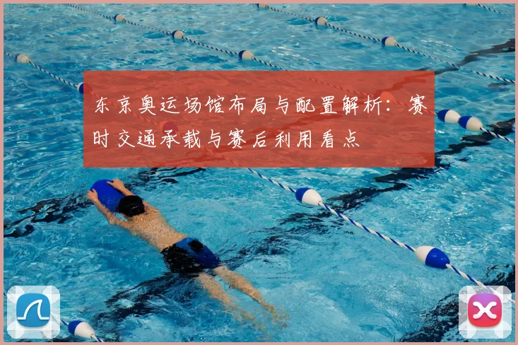 东京奥运场馆布局与配置解析：赛时交通承载与赛后利用看点