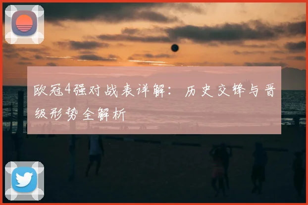 欧冠4强对战表详解：历史交锋与晋级形势全解析