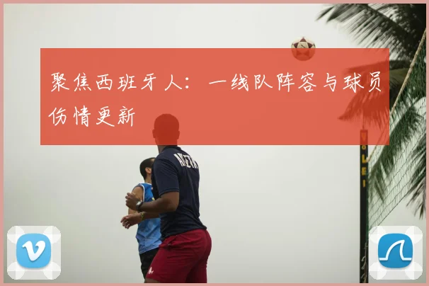 聚焦西班牙人：一线队阵容与球员伤情更新