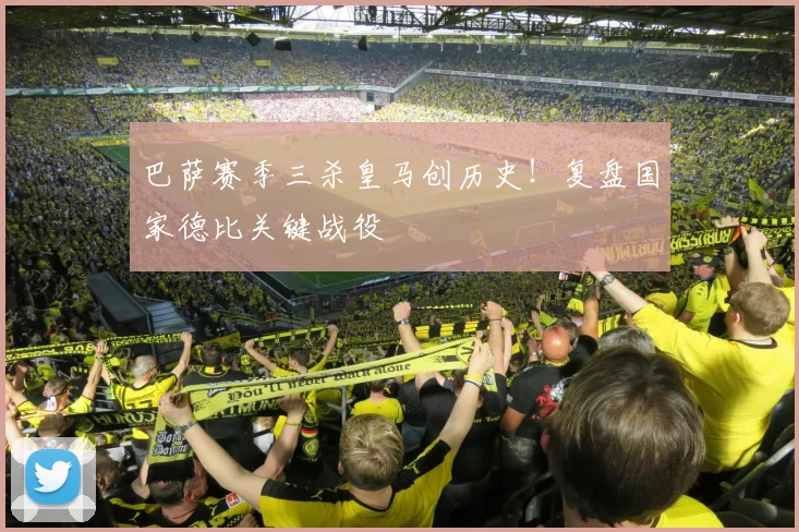 巴萨赛季三杀皇马创历史！复盘国家德比关键战役