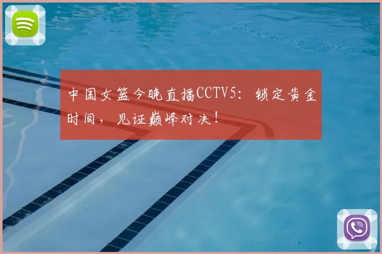 中国女篮今晚直播CCTV5：锁定黄金时间，见证巅峰对决！