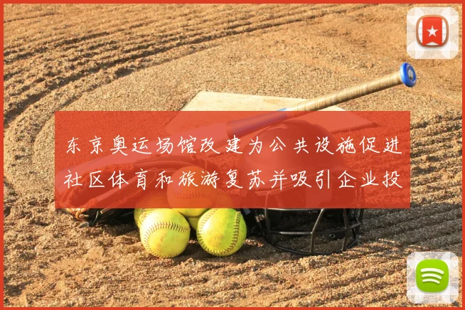 东京奥运场馆改建为公共设施促进社区体育和旅游复苏并吸引企业投资